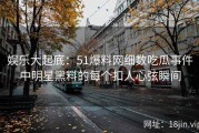 娱乐大起底：51爆料网细数吃瓜事件中明星黑料的每个扣人心弦瞬间