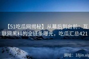 【51吃瓜网揭秘】从幕后到台前：互联网黑料的全链条曝光，吃瓜汇总421