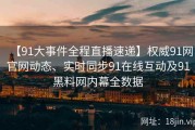 【91大事件全程直播速递】权威91网官网动态、实时同步91在线互动及91黑料网内幕全数据