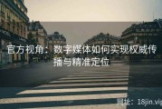 官方视角：数字媒体如何实现权威传播与精准定位