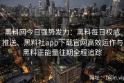 黑料网今日强势发力：黑料每日权威推送、黑料社app下载官网高效运作与黑料正能量往期全程追踪