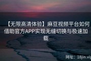 【无限高清体验】麻豆视频平台如何借助官方APP实现无缝切换与极速加载