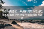 真相未完待续：51爆料网带你走进吃瓜黑料事件中明星秘密揭露的最新篇章
