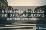 黑料每日终极报告：黑料网入口直击体验、黑料网app最新功能和黑料正能量往期精华数据全程解析