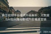 麻豆视频平台技术升级解析：大数据与AI如何推动影视内容精准营销