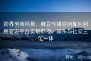 跨界创新风暴：麻豆传媒官网如何利用官方平台实现影视、娱乐与社交三位一体