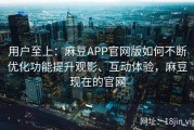 用户至上：麻豆APP官网版如何不断优化功能提升观影、互动体验，麻豆现在的官网
