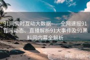 91网实时互动大数据——全网速报91官网动态、直播解析91大事件及91黑料网内幕全解析