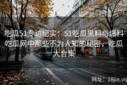 吃瓜51专访纪实：51吃瓜黑料与爆料吃瓜网中那些不为人知的秘密，吃瓜大合集