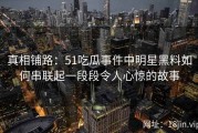 真相铺路：51吃瓜事件中明星黑料如何串联起一段段令人心惊的故事