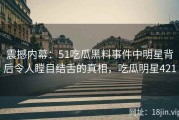 震撼内幕：51吃瓜黑料事件中明星背后令人瞠目结舌的真相，吃瓜明星421