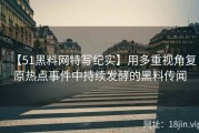 【51黑料网特写纪实】用多重视角复原热点事件中持续发酵的黑料传闻