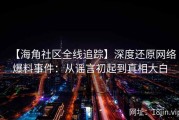 【海角社区全线追踪】深度还原网络爆料事件：从谣言初起到真相大白