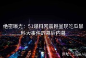 绝密曝光：51爆料网震撼呈现吃瓜黑料大事件的幕后内幕