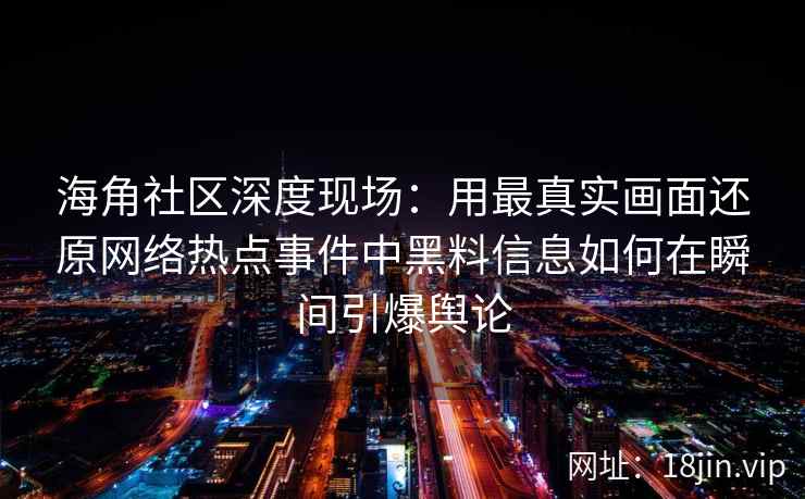 海角社区深度现场：用最真实画面还原网络热点事件中黑料信息如何在瞬间引爆舆论