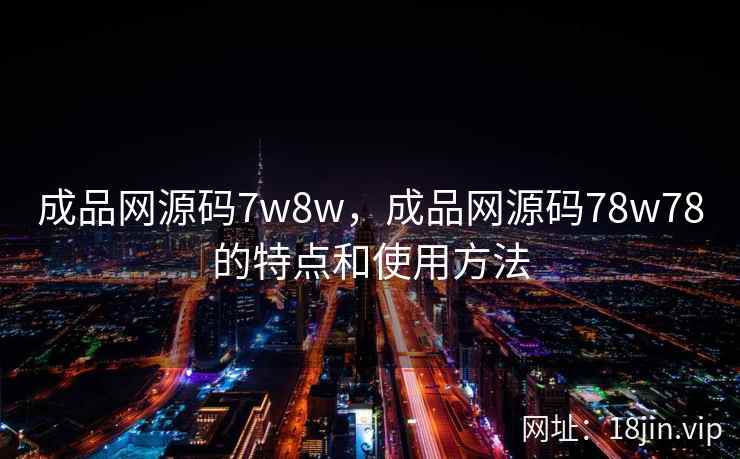 成品网源码7w8w，成品网源码78w78的特点和使用方法